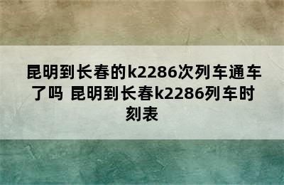 昆明到长春的k2286次列车通车了吗 昆明到长春k2286列车时刻表